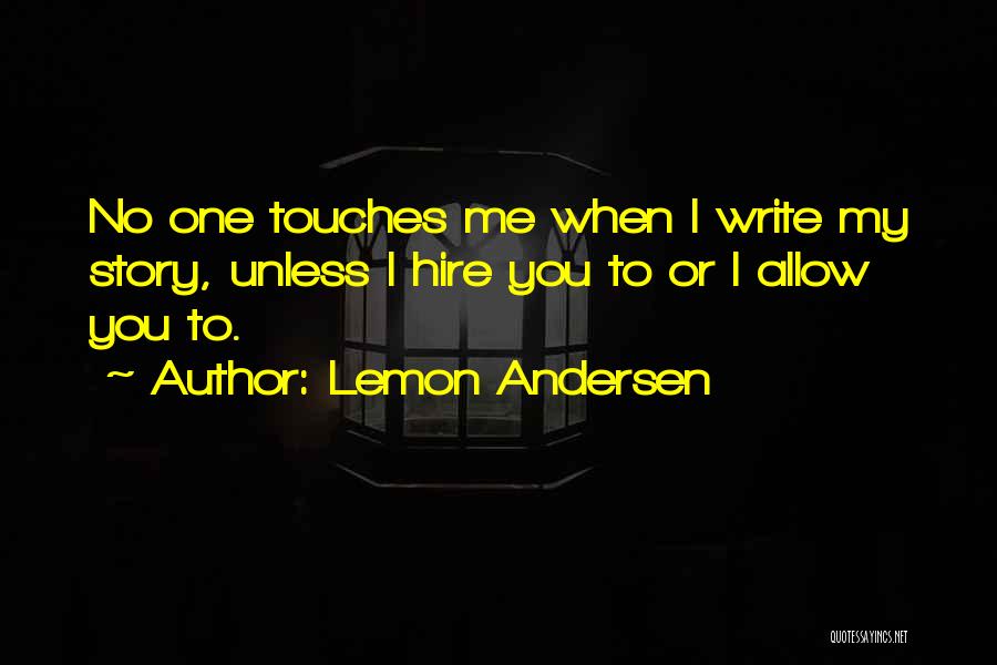 Lemon Andersen Quotes: No One Touches Me When I Write My Story, Unless I Hire You To Or I Allow You To.