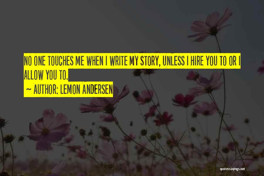 Lemon Andersen Quotes: No One Touches Me When I Write My Story, Unless I Hire You To Or I Allow You To.