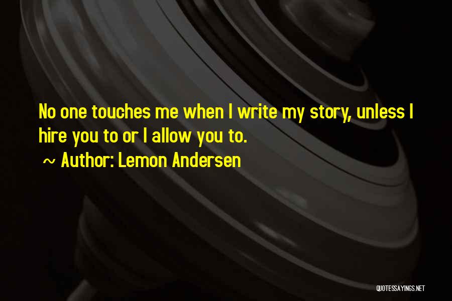 Lemon Andersen Quotes: No One Touches Me When I Write My Story, Unless I Hire You To Or I Allow You To.