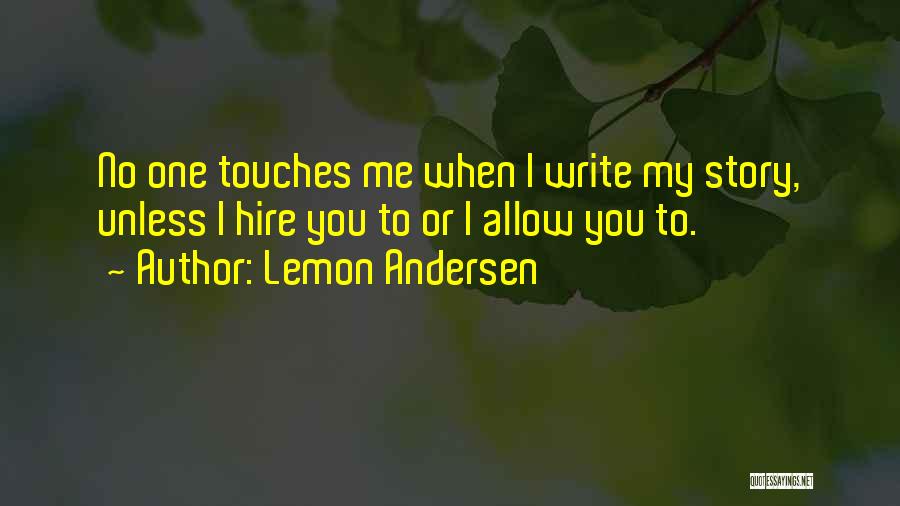 Lemon Andersen Quotes: No One Touches Me When I Write My Story, Unless I Hire You To Or I Allow You To.
