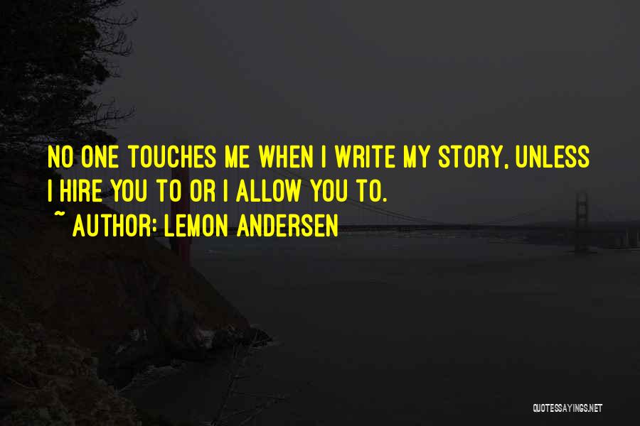 Lemon Andersen Quotes: No One Touches Me When I Write My Story, Unless I Hire You To Or I Allow You To.