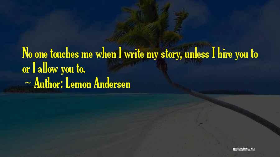 Lemon Andersen Quotes: No One Touches Me When I Write My Story, Unless I Hire You To Or I Allow You To.