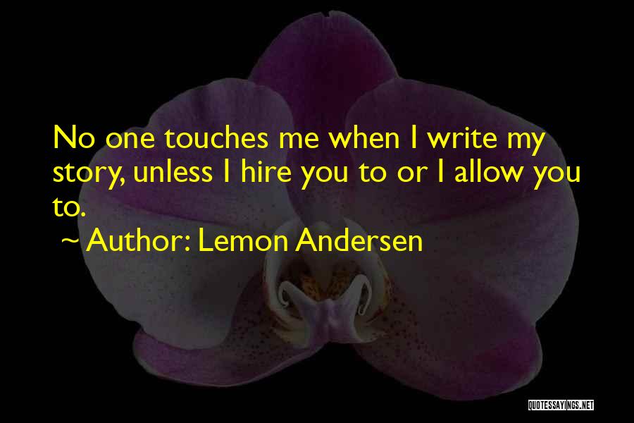 Lemon Andersen Quotes: No One Touches Me When I Write My Story, Unless I Hire You To Or I Allow You To.