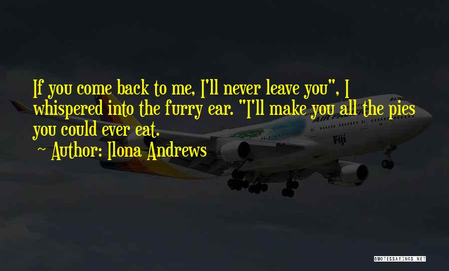 Ilona Andrews Quotes: If You Come Back To Me, I'll Never Leave You, I Whispered Into The Furry Ear. I'll Make You All