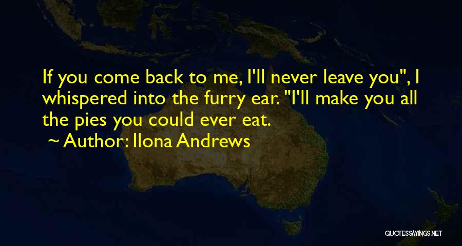 Ilona Andrews Quotes: If You Come Back To Me, I'll Never Leave You, I Whispered Into The Furry Ear. I'll Make You All