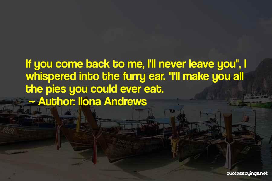 Ilona Andrews Quotes: If You Come Back To Me, I'll Never Leave You, I Whispered Into The Furry Ear. I'll Make You All