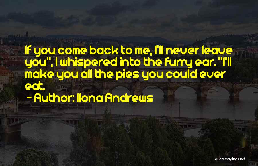 Ilona Andrews Quotes: If You Come Back To Me, I'll Never Leave You, I Whispered Into The Furry Ear. I'll Make You All