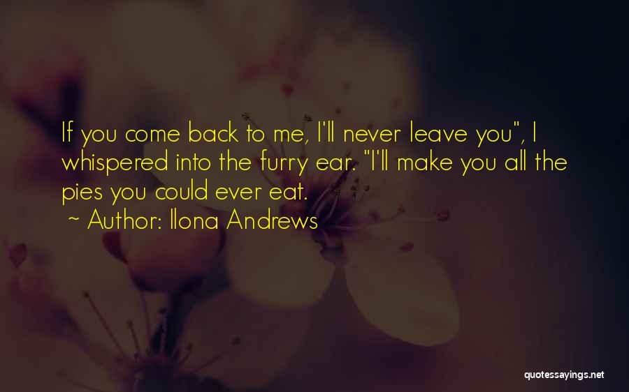 Ilona Andrews Quotes: If You Come Back To Me, I'll Never Leave You, I Whispered Into The Furry Ear. I'll Make You All