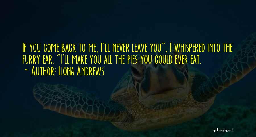 Ilona Andrews Quotes: If You Come Back To Me, I'll Never Leave You, I Whispered Into The Furry Ear. I'll Make You All