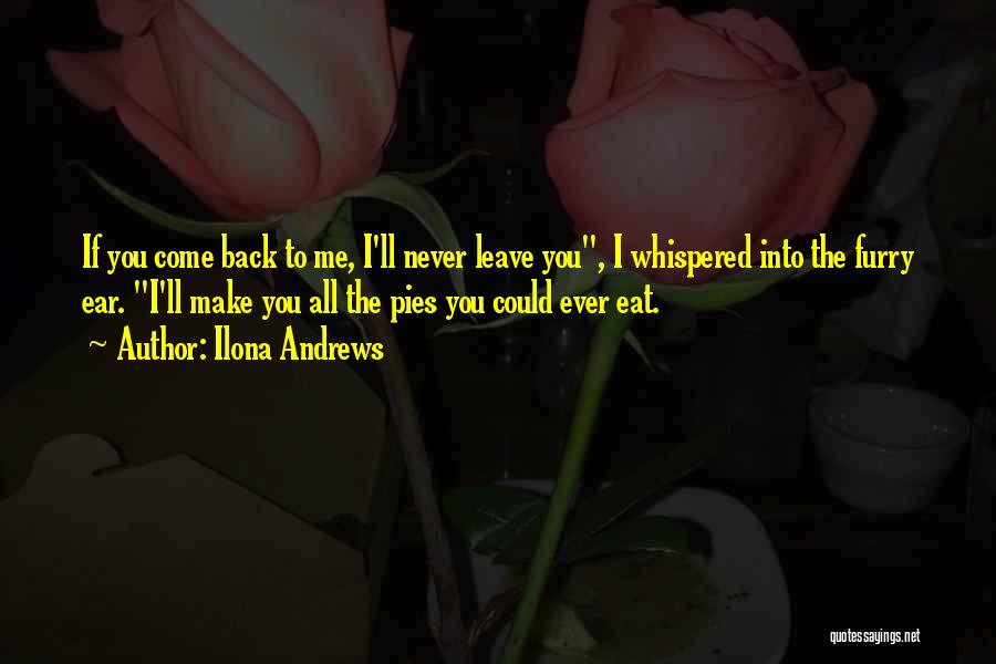 Ilona Andrews Quotes: If You Come Back To Me, I'll Never Leave You, I Whispered Into The Furry Ear. I'll Make You All