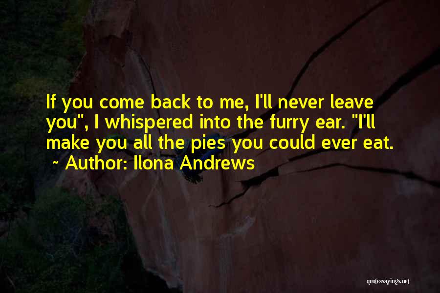 Ilona Andrews Quotes: If You Come Back To Me, I'll Never Leave You, I Whispered Into The Furry Ear. I'll Make You All