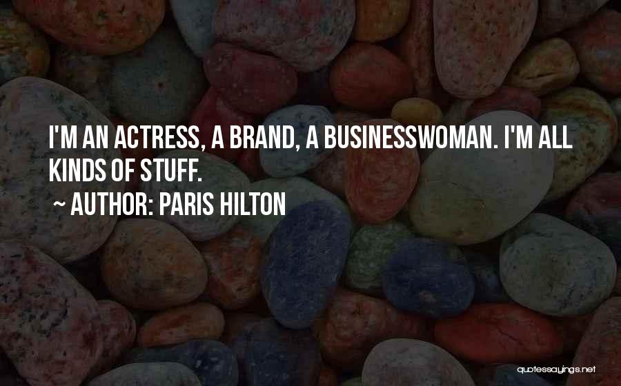 Paris Hilton Quotes: I'm An Actress, A Brand, A Businesswoman. I'm All Kinds Of Stuff.