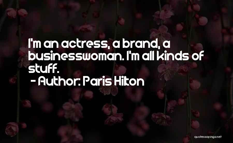 Paris Hilton Quotes: I'm An Actress, A Brand, A Businesswoman. I'm All Kinds Of Stuff.