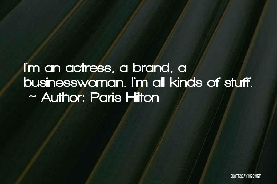 Paris Hilton Quotes: I'm An Actress, A Brand, A Businesswoman. I'm All Kinds Of Stuff.