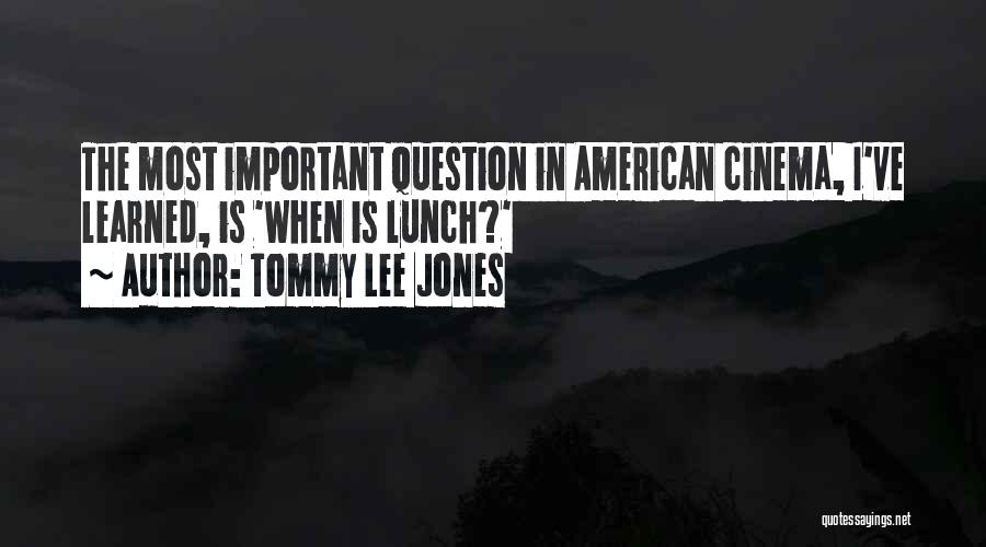 Tommy Lee Jones Quotes: The Most Important Question In American Cinema, I've Learned, Is 'when Is Lunch?'