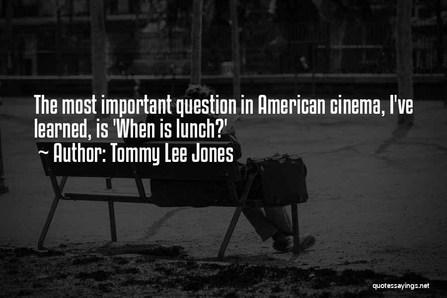 Tommy Lee Jones Quotes: The Most Important Question In American Cinema, I've Learned, Is 'when Is Lunch?'