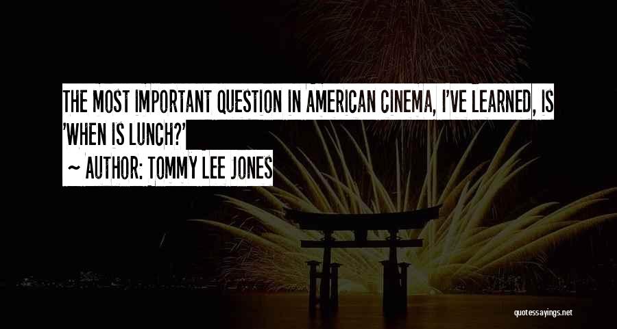 Tommy Lee Jones Quotes: The Most Important Question In American Cinema, I've Learned, Is 'when Is Lunch?'