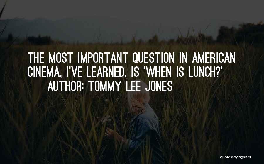 Tommy Lee Jones Quotes: The Most Important Question In American Cinema, I've Learned, Is 'when Is Lunch?'