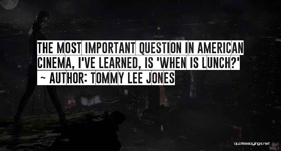 Tommy Lee Jones Quotes: The Most Important Question In American Cinema, I've Learned, Is 'when Is Lunch?'