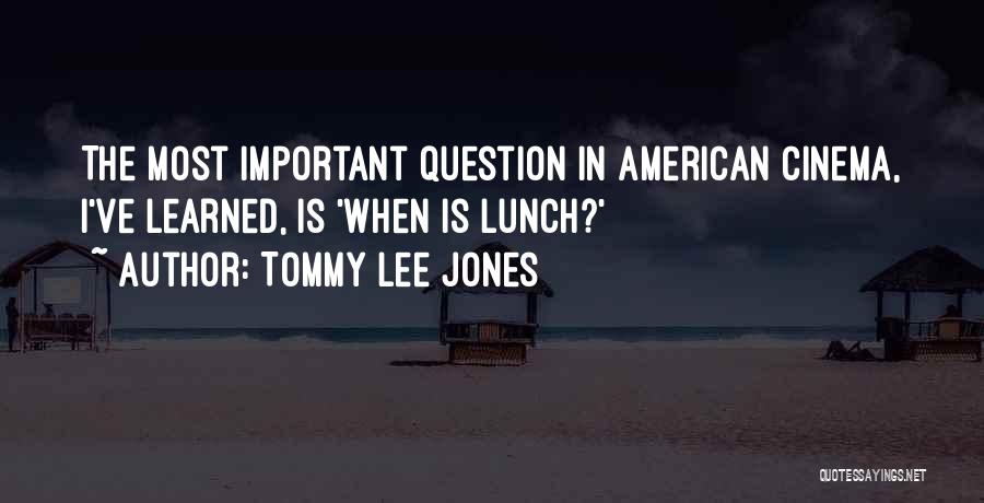 Tommy Lee Jones Quotes: The Most Important Question In American Cinema, I've Learned, Is 'when Is Lunch?'
