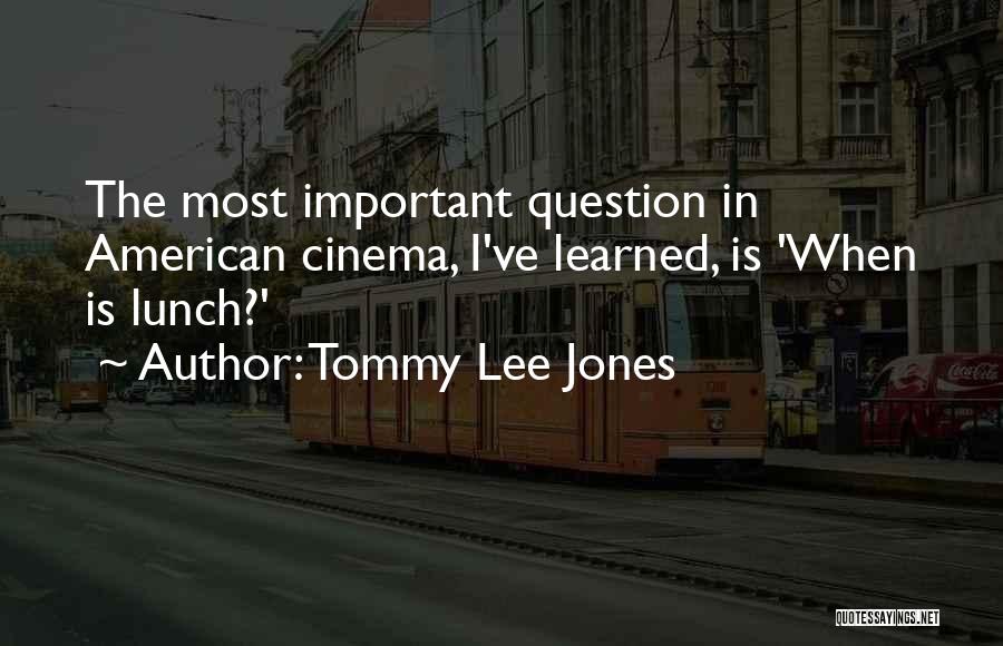 Tommy Lee Jones Quotes: The Most Important Question In American Cinema, I've Learned, Is 'when Is Lunch?'