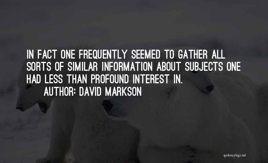 David Markson Quotes: In Fact One Frequently Seemed To Gather All Sorts Of Similar Information About Subjects One Had Less Than Profound Interest