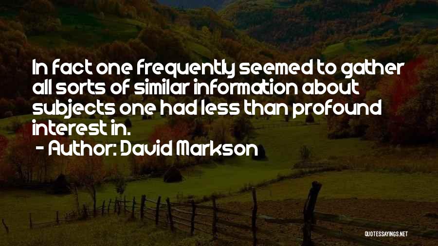 David Markson Quotes: In Fact One Frequently Seemed To Gather All Sorts Of Similar Information About Subjects One Had Less Than Profound Interest