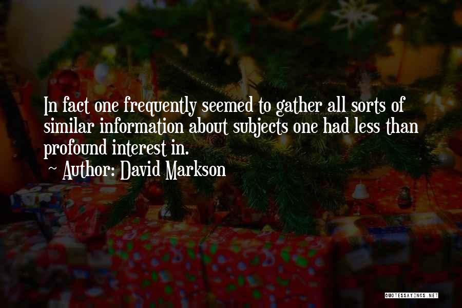 David Markson Quotes: In Fact One Frequently Seemed To Gather All Sorts Of Similar Information About Subjects One Had Less Than Profound Interest