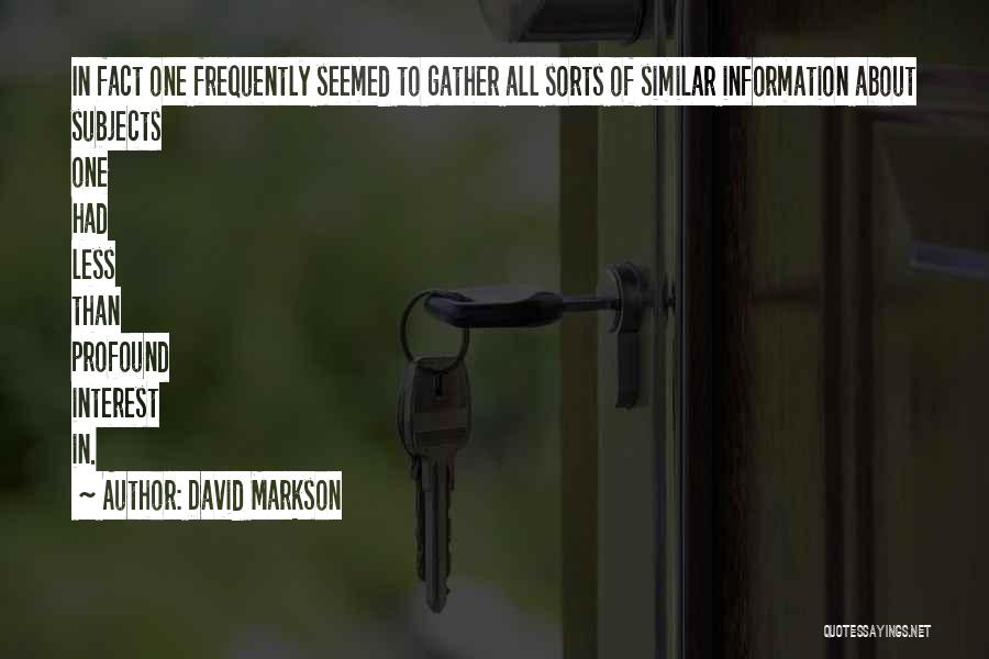 David Markson Quotes: In Fact One Frequently Seemed To Gather All Sorts Of Similar Information About Subjects One Had Less Than Profound Interest