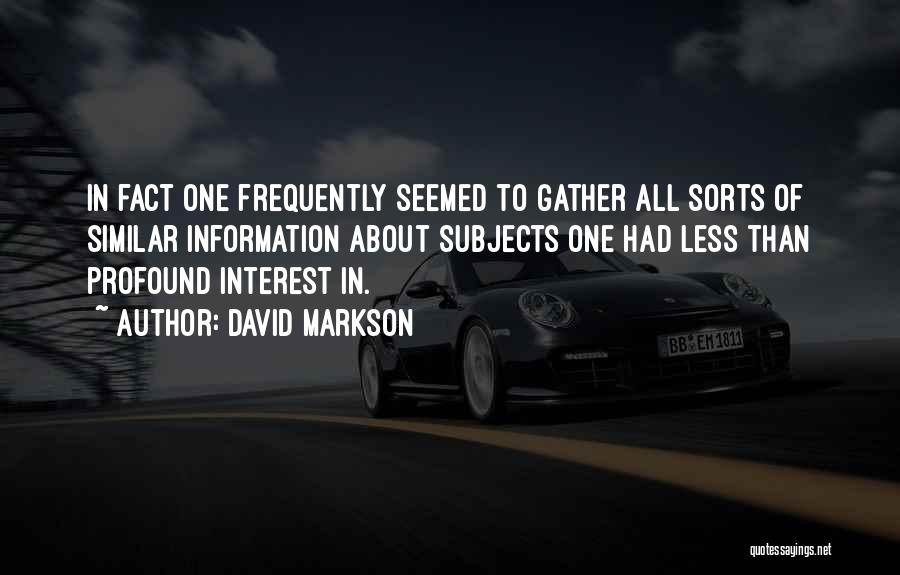 David Markson Quotes: In Fact One Frequently Seemed To Gather All Sorts Of Similar Information About Subjects One Had Less Than Profound Interest