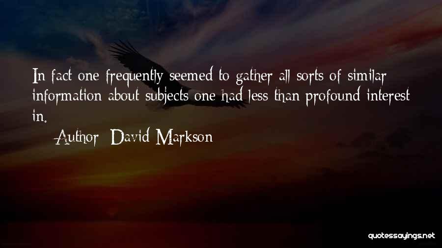 David Markson Quotes: In Fact One Frequently Seemed To Gather All Sorts Of Similar Information About Subjects One Had Less Than Profound Interest
