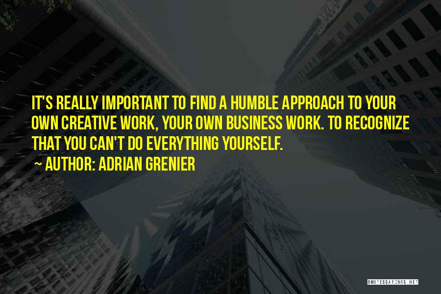 Adrian Grenier Quotes: It's Really Important To Find A Humble Approach To Your Own Creative Work, Your Own Business Work. To Recognize That