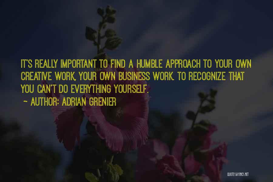 Adrian Grenier Quotes: It's Really Important To Find A Humble Approach To Your Own Creative Work, Your Own Business Work. To Recognize That