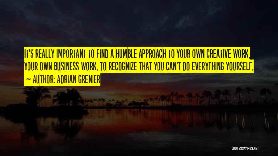 Adrian Grenier Quotes: It's Really Important To Find A Humble Approach To Your Own Creative Work, Your Own Business Work. To Recognize That