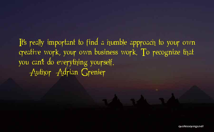 Adrian Grenier Quotes: It's Really Important To Find A Humble Approach To Your Own Creative Work, Your Own Business Work. To Recognize That