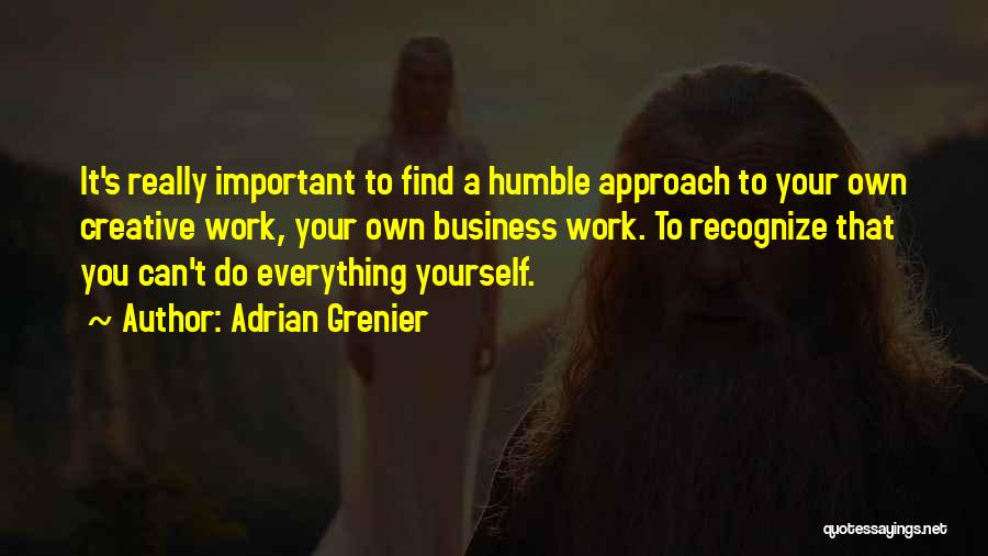 Adrian Grenier Quotes: It's Really Important To Find A Humble Approach To Your Own Creative Work, Your Own Business Work. To Recognize That