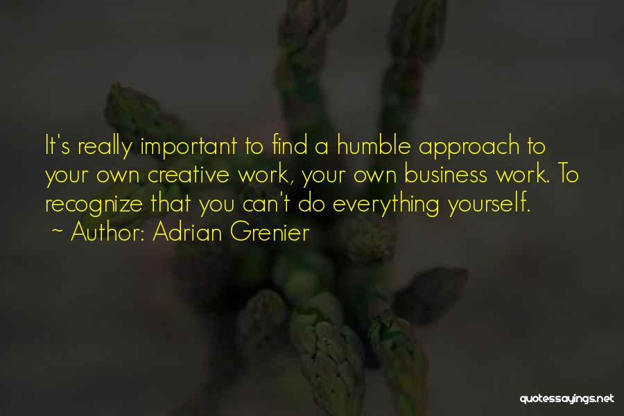 Adrian Grenier Quotes: It's Really Important To Find A Humble Approach To Your Own Creative Work, Your Own Business Work. To Recognize That