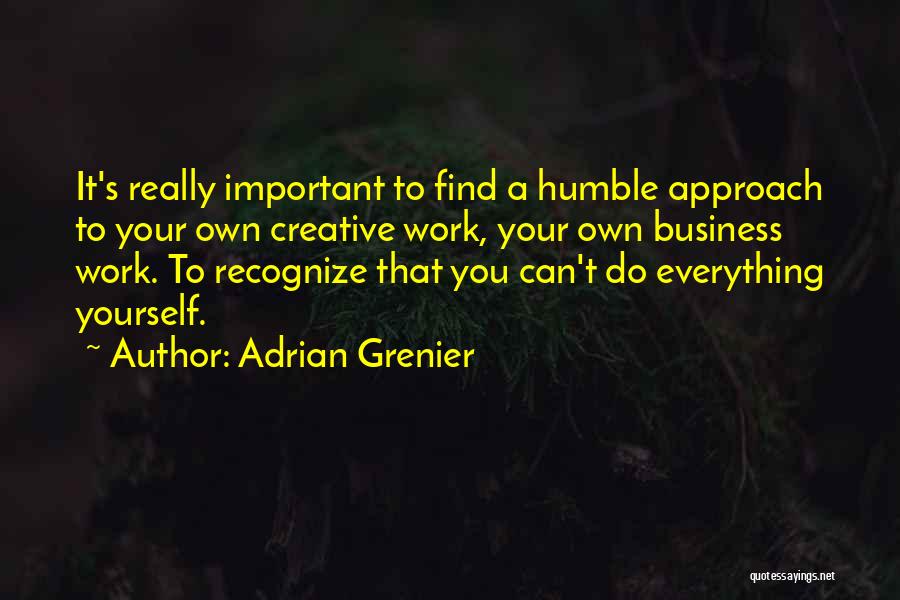 Adrian Grenier Quotes: It's Really Important To Find A Humble Approach To Your Own Creative Work, Your Own Business Work. To Recognize That