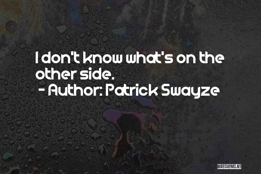 Patrick Swayze Quotes: I Don't Know What's On The Other Side.