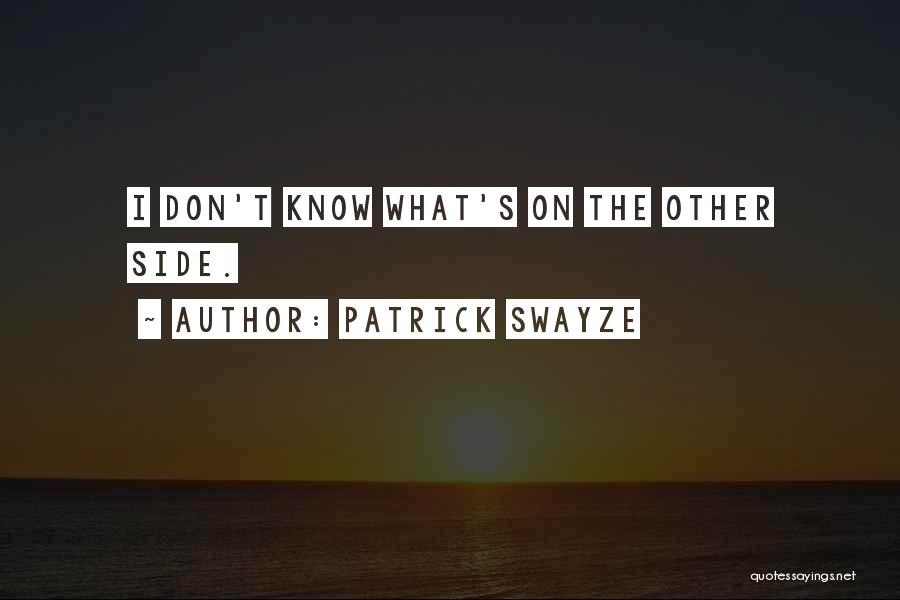 Patrick Swayze Quotes: I Don't Know What's On The Other Side.