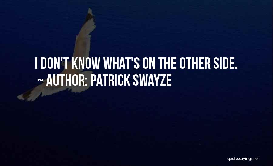 Patrick Swayze Quotes: I Don't Know What's On The Other Side.