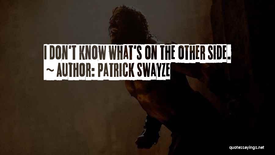 Patrick Swayze Quotes: I Don't Know What's On The Other Side.