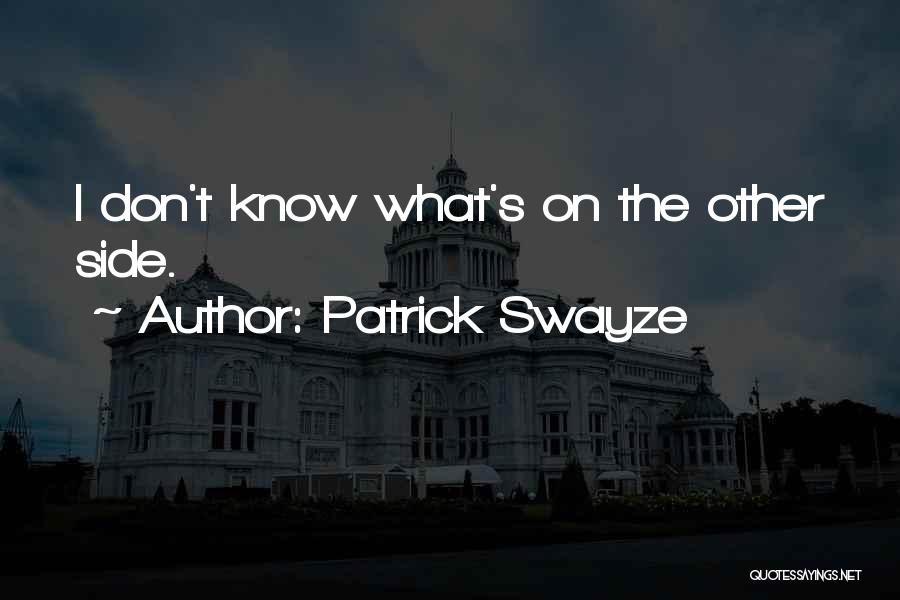 Patrick Swayze Quotes: I Don't Know What's On The Other Side.