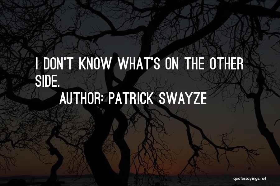 Patrick Swayze Quotes: I Don't Know What's On The Other Side.