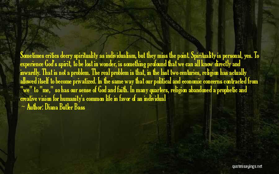 Diana Butler Bass Quotes: Sometimes Critics Decry Spirituality As Individualism, But They Miss The Point. Spirituality Is Personal, Yes. To Experience God's Spirit, To