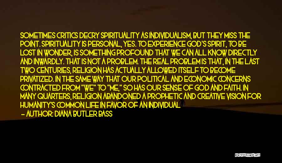 Diana Butler Bass Quotes: Sometimes Critics Decry Spirituality As Individualism, But They Miss The Point. Spirituality Is Personal, Yes. To Experience God's Spirit, To