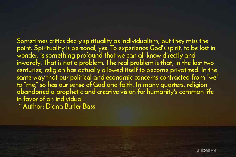 Diana Butler Bass Quotes: Sometimes Critics Decry Spirituality As Individualism, But They Miss The Point. Spirituality Is Personal, Yes. To Experience God's Spirit, To