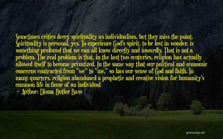 Diana Butler Bass Quotes: Sometimes Critics Decry Spirituality As Individualism, But They Miss The Point. Spirituality Is Personal, Yes. To Experience God's Spirit, To