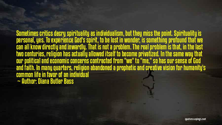 Diana Butler Bass Quotes: Sometimes Critics Decry Spirituality As Individualism, But They Miss The Point. Spirituality Is Personal, Yes. To Experience God's Spirit, To