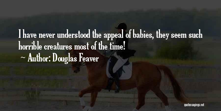 Douglas Feaver Quotes: I Have Never Understood The Appeal Of Babies, They Seem Such Horrible Creatures Most Of The Time!